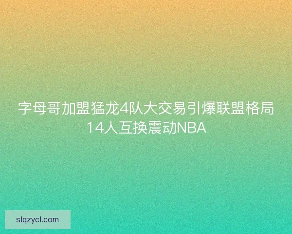 字母哥加盟猛龙4队大交易引爆联盟格局14人互换震动NBA 字母哥加盟猛龙4队大交易引爆联盟格局14人互换震动NBA
