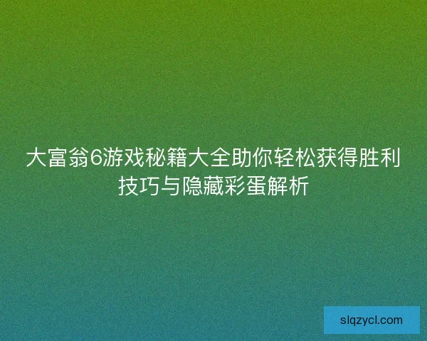 大富翁6游戏秘籍大全助你轻松获得胜利技巧与隐藏彩蛋解析