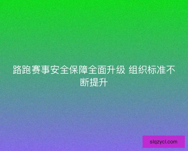 路跑赛事安全保障全面升级 组织标准不断提升